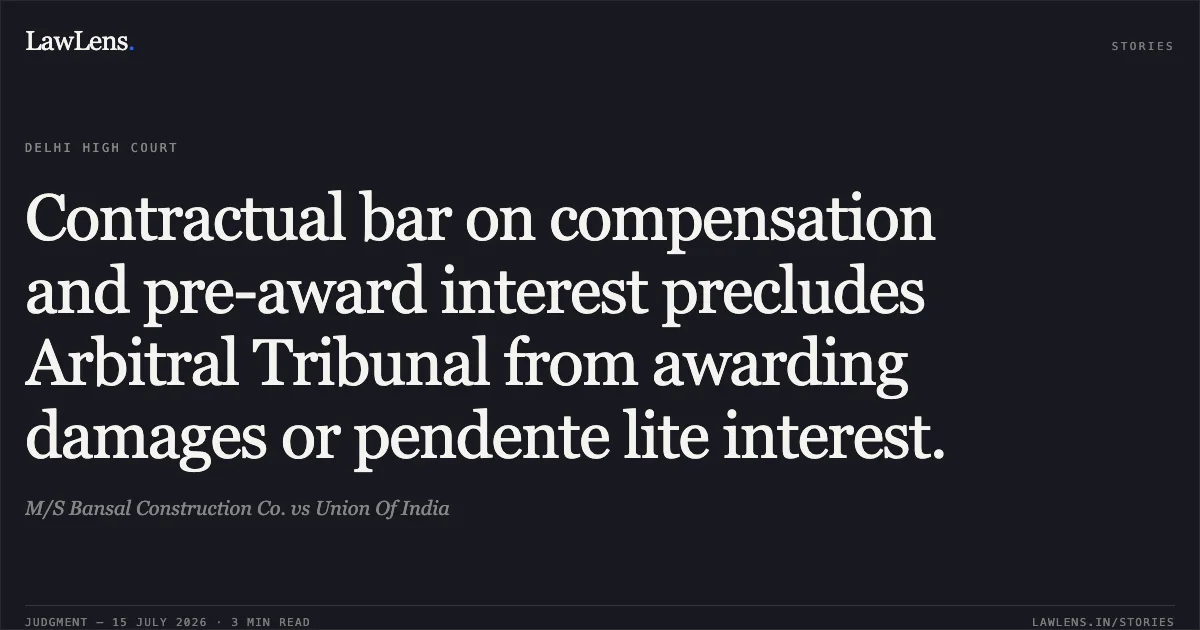 Contractual bar on compensation and pre-award interest precludes Arbitral Tribunal from awarding damages or pendente lite interest.. M/S Bansal Construction Co. vs Union Of India. Delhi High Court. LawLens