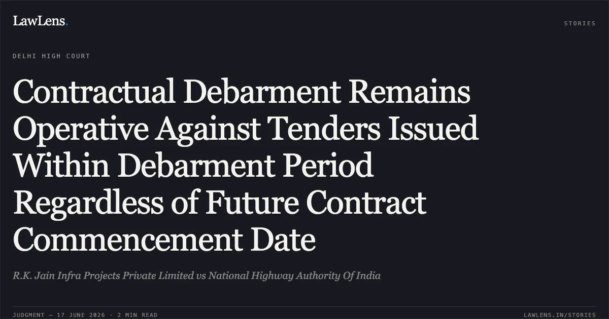 Contractual Debarment Remains Operative Against Tenders Issued Within Debarment Period Regardless of Future Contract Commencement Date. R.K. Jain Infra Projects Private Limited vs National Highway Authority Of India. Delhi High Court. LawLens