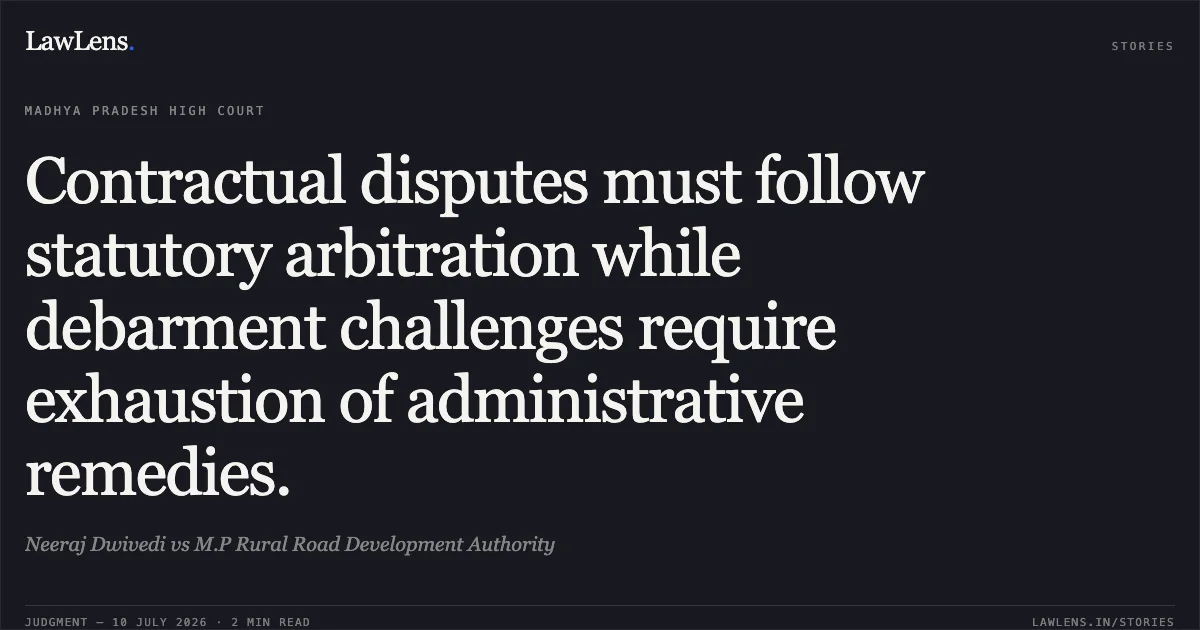 Contractual disputes must follow statutory arbitration while debarment challenges require exhaustion of administrative remedies.. Neeraj Dwivedi vs M.P Rural Road Development Authority. Madhya Pradesh High Court. LawLens