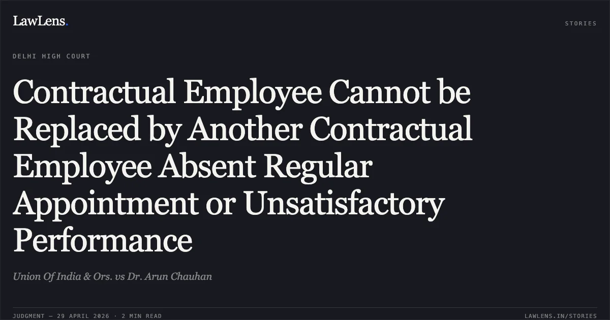 Contractual Employee Cannot be Replaced by Another Contractual Employee Absent Regular Appointment or Unsatisfactory Performance. Union Of India & Ors. vs Dr. Arun Chauhan. Delhi High Court. LawLens