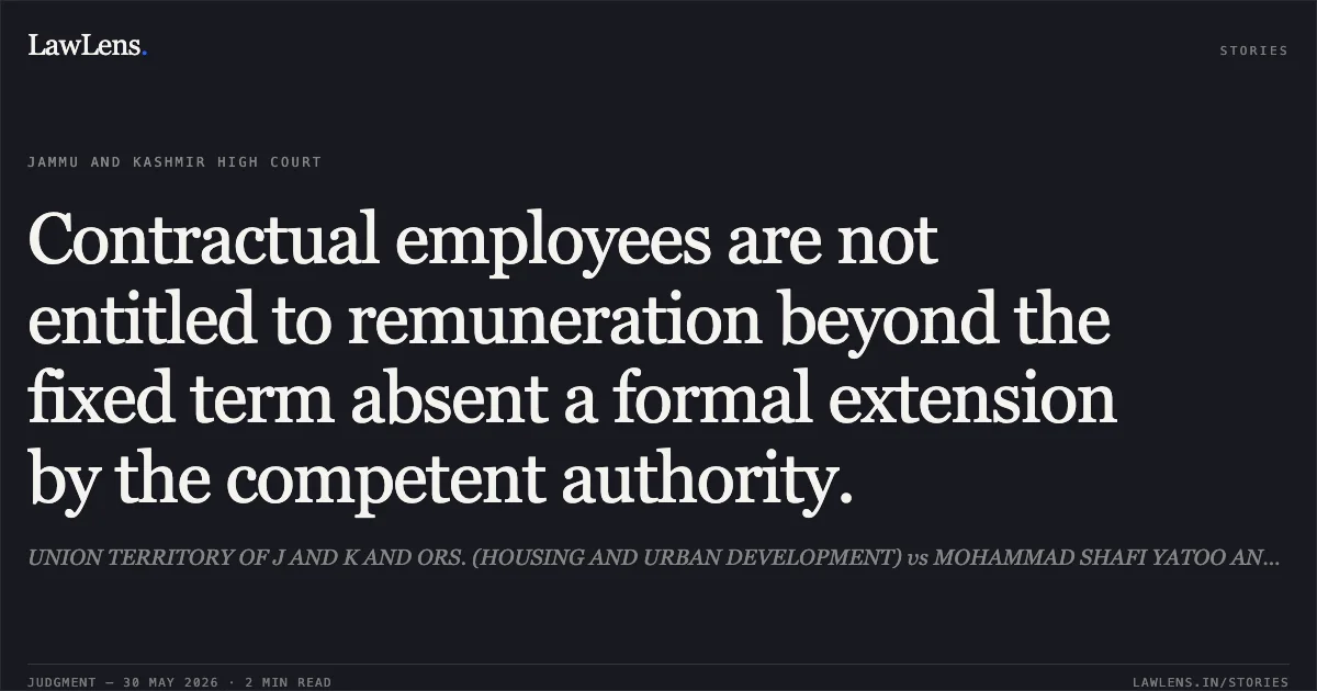 Contractual employees are not entitled to remuneration beyond the fixed term absent a formal extension by the competent authority.. UNION TERRITORY OF J AND K AND ORS. (HOUSING AND URBAN DEVELOPMENT) vs MOHAMMAD SHAFI YATOO AND ORS.. Jammu and Kashmir High Court. LawLens