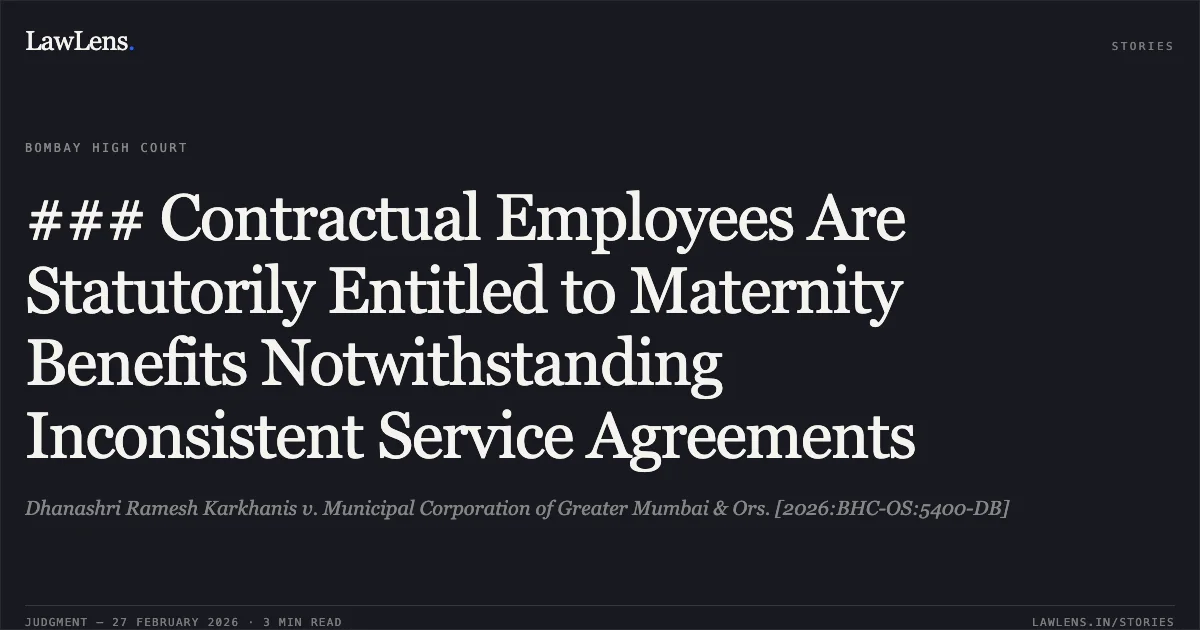 ### Contractual Employees Are Statutorily Entitled to Maternity Benefits Notwithstanding Inconsistent Service Agreements. Dhanashri Ramesh Karkhanis v. Municipal Corporation of Greater Mumbai & Ors. [2026:BHC-OS:5400-DB]. Bombay High Court. LawLens