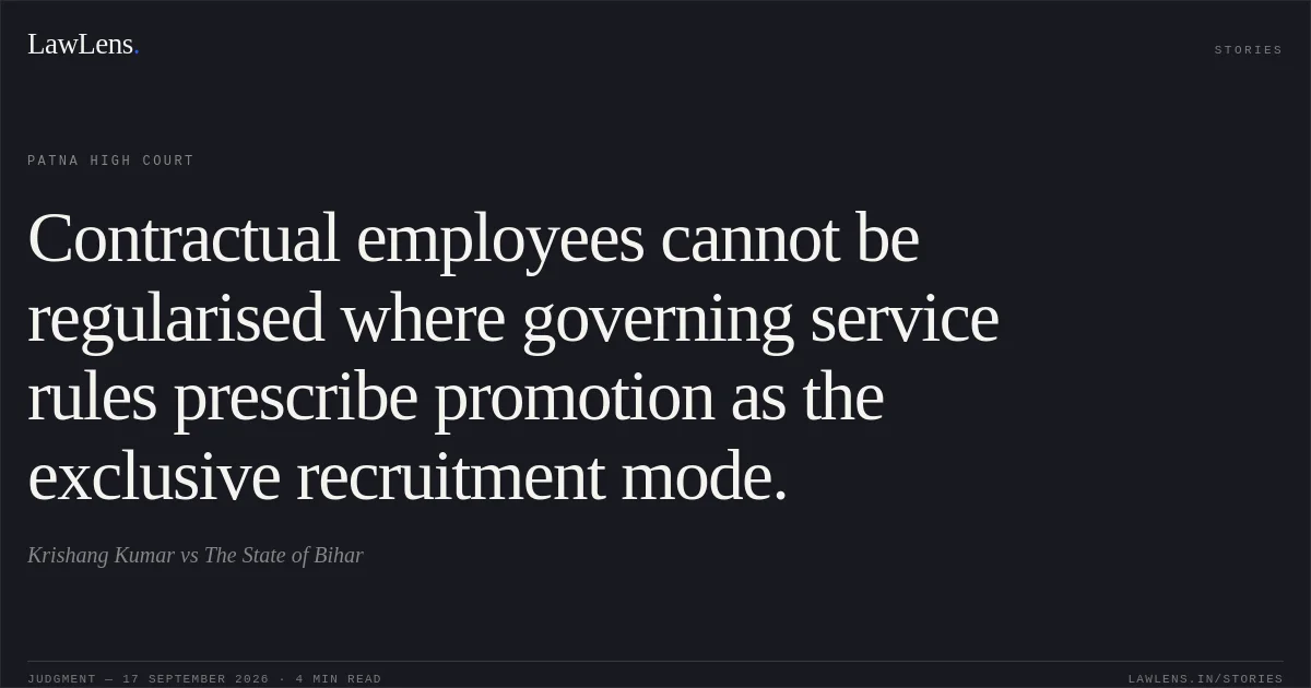 Contractual employees cannot be regularised where governing service rules prescribe promotion as the exclusive recruitment mode.. Krishang Kumar vs The State of Bihar. Patna High Court. LawLens