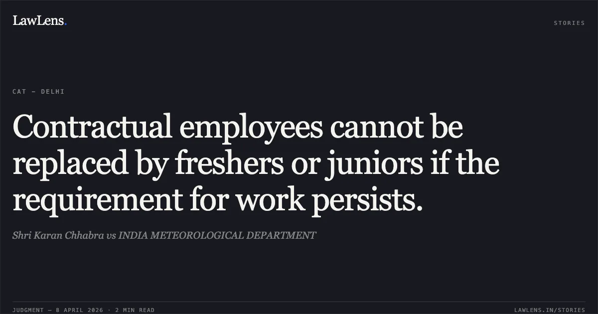 Contractual employees cannot be replaced by freshers or juniors if the requirement for work persists.. Shri Karan Chhabra vs INDIA METEOROLOGICAL DEPARTMENT. Central Administrative Tribunal. LawLens