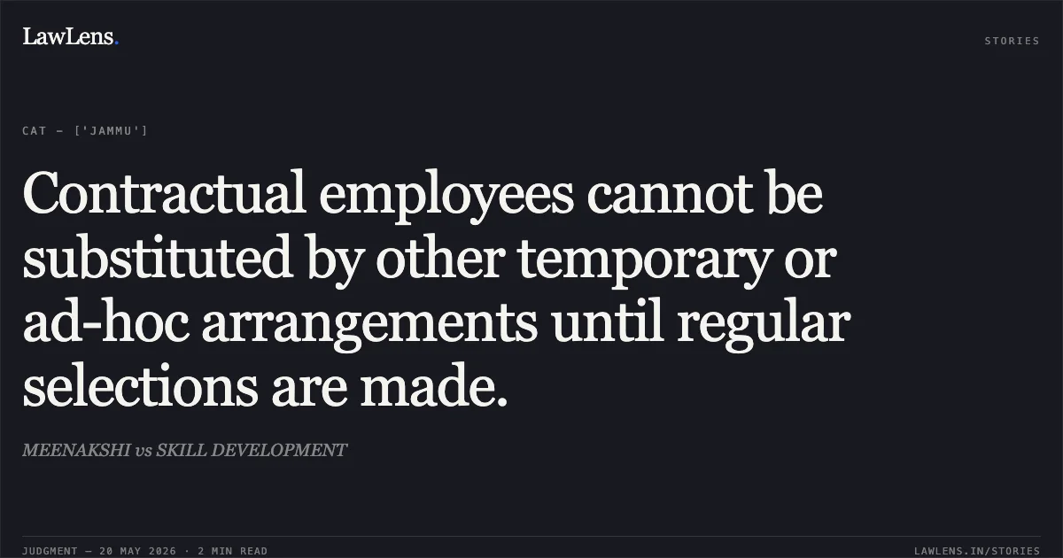 Contractual employees cannot be substituted by other temporary or ad-hoc arrangements until regular selections are made.. MEENAKSHI vs SKILL DEVELOPMENT. Central Administrative Tribunal. LawLens