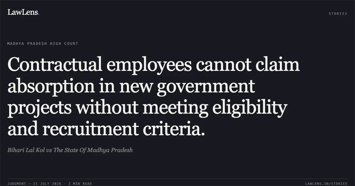 Contractual employees cannot claim absorption in new government projects without meeting eligibility and recruitment criteria.. Bihari Lal Kol vs The State Of Madhya Pradesh. Madhya Pradesh High Court. LawLens