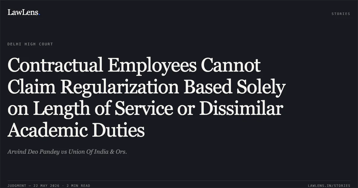 Contractual Employees Cannot Claim Regularization Based Solely on Length of Service or Dissimilar Academic Duties. Arvind Deo Pandey vs Union Of India & Ors.. Delhi High Court. LawLens