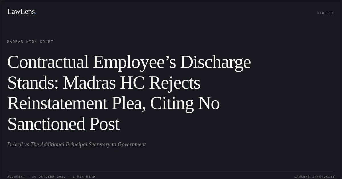 Contractual Employee’s Discharge Stands: Madras HC Rejects Reinstatement Plea, Citing No Sanctioned Post. D.Arul vs The Additional Principal Secretary to Government. Madras High Court. LawLens