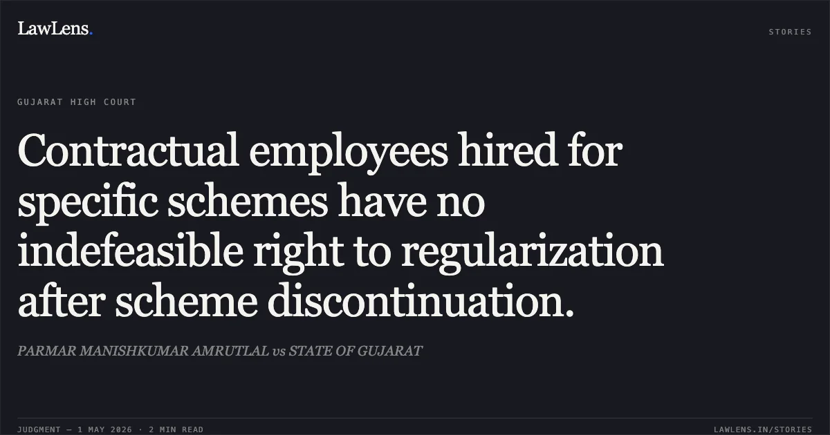 Contractual employees hired for specific schemes have no indefeasible right to regularization after scheme discontinuation.. PARMAR MANISHKUMAR AMRUTLAL vs STATE OF GUJARAT. Gujarat High Court. LawLens