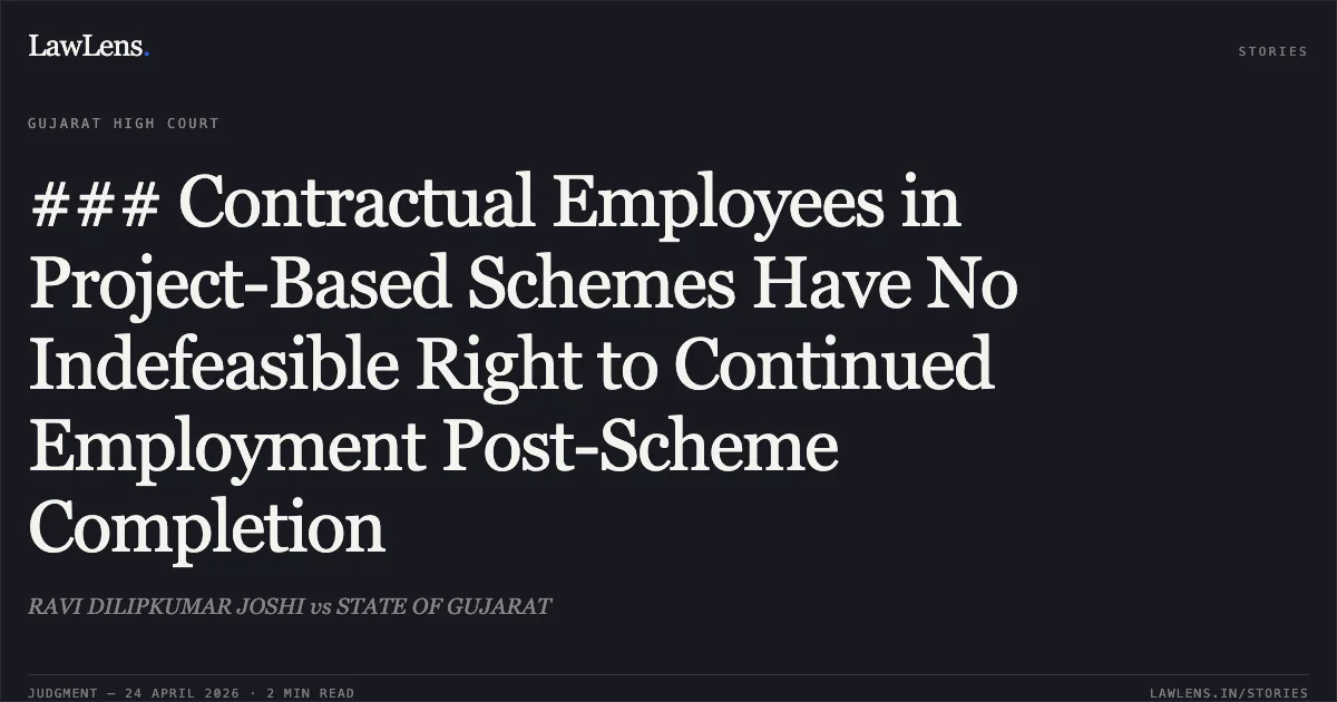 ### Contractual Employees in Project-Based Schemes Have No Indefeasible Right to Continued Employment Post-Scheme Completion. RAVI DILIPKUMAR JOSHI vs STATE OF GUJARAT. Gujarat High Court. LawLens