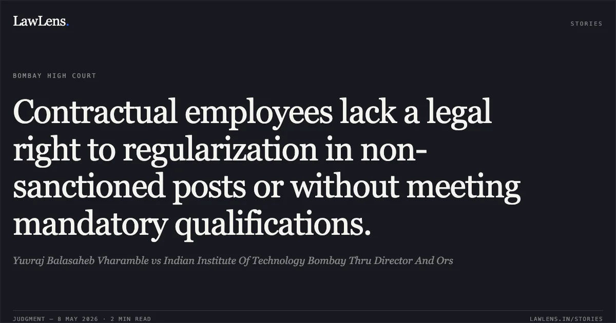 Contractual employees lack a legal right to regularization in non-sanctioned posts or without meeting mandatory qualifications.. Yuvraj Balasaheb Vharamble vs Indian Institute Of Technology Bombay Thru Director And Ors. Bombay High Court. LawLens