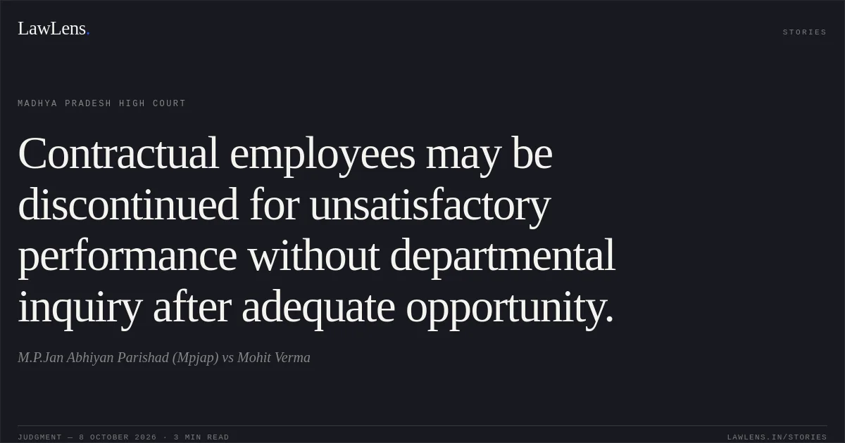 Contractual employees may be discontinued for unsatisfactory performance without departmental inquiry after adequate opportunity.. M.P.Jan Abhiyan Parishad (Mpjap) vs Mohit Verma. Madhya Pradesh High Court. LawLens