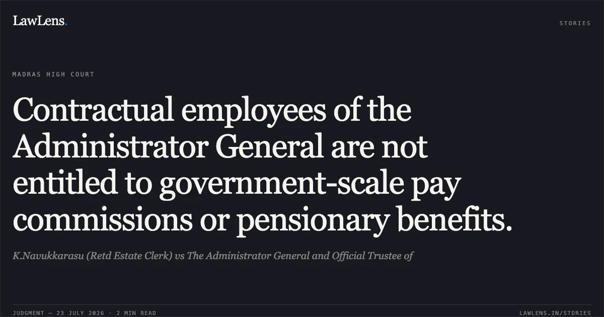 Contractual employees of the Administrator General are not entitled to government-scale pay commissions or pensionary benefits.. K.Navukkarasu (Retd Estate Clerk) vs The Administrator General and Official Trustee of. Madras High Court. LawLens