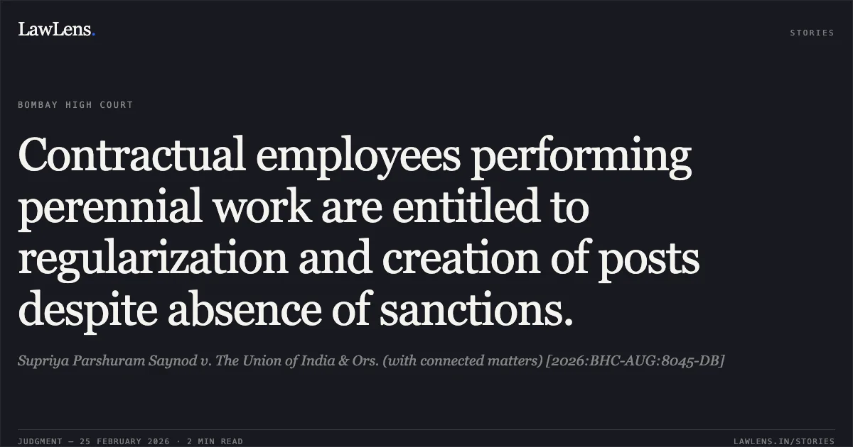 Contractual employees performing perennial work are entitled to regularization and creation of posts despite absence of sanctions.. Supriya Parshuram Saynod v. The Union of India & Ors. (with connected matters) [2026:BHC-AUG:8045-DB]. Bombay High Court. LawLens