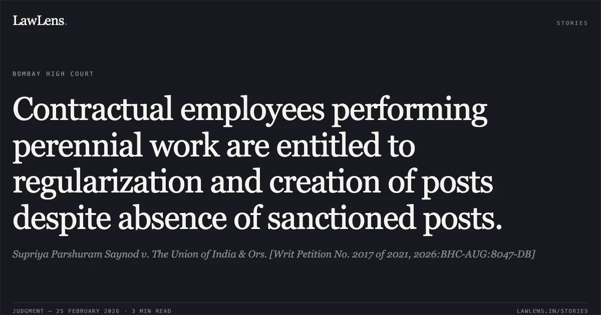 Contractual employees performing perennial work are entitled to regularization and creation of posts despite absence of sanctioned posts.. Supriya Parshuram Saynod v. The Union of India & Ors. [Writ Petition No. 2017 of 2021, 2026:BHC-AUG:8047-DB]. Bombay High Court. LawLens