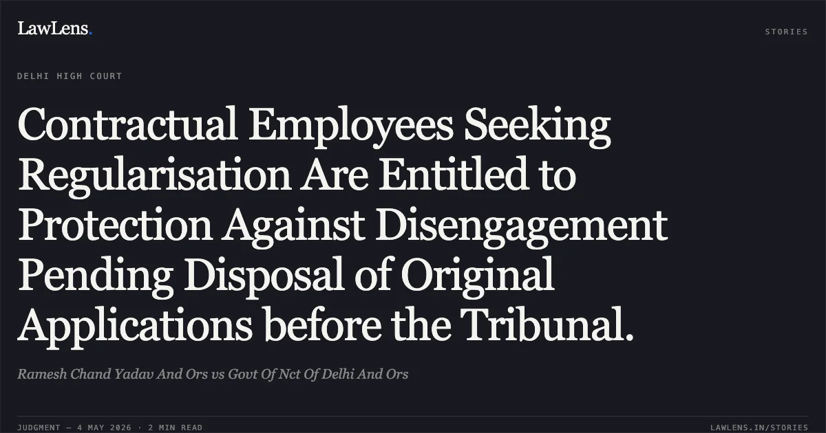 Contractual Employees Seeking Regularisation Are Entitled to Protection Against Disengagement Pending Disposal of Original Applications before the Tribunal.. Ramesh Chand Yadav And Ors vs Govt Of Nct Of Delhi And Ors. Delhi High Court. LawLens