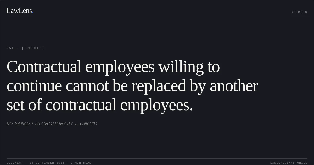 Contractual employees willing to continue cannot be replaced by another set of contractual employees.. MS SANGEETA CHOUDHARY vs GNCTD. CAT - ['Delhi']. LawLens