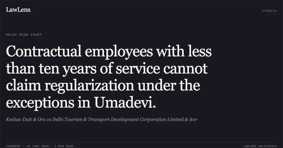 Contractual employees with less than ten years of service cannot claim regularization under the exceptions in Umadevi.. Keshav Dutt & Ors vs Delhi Tourism & Transport Development Corporation Limited & Anr. Delhi High Court. LawLens
