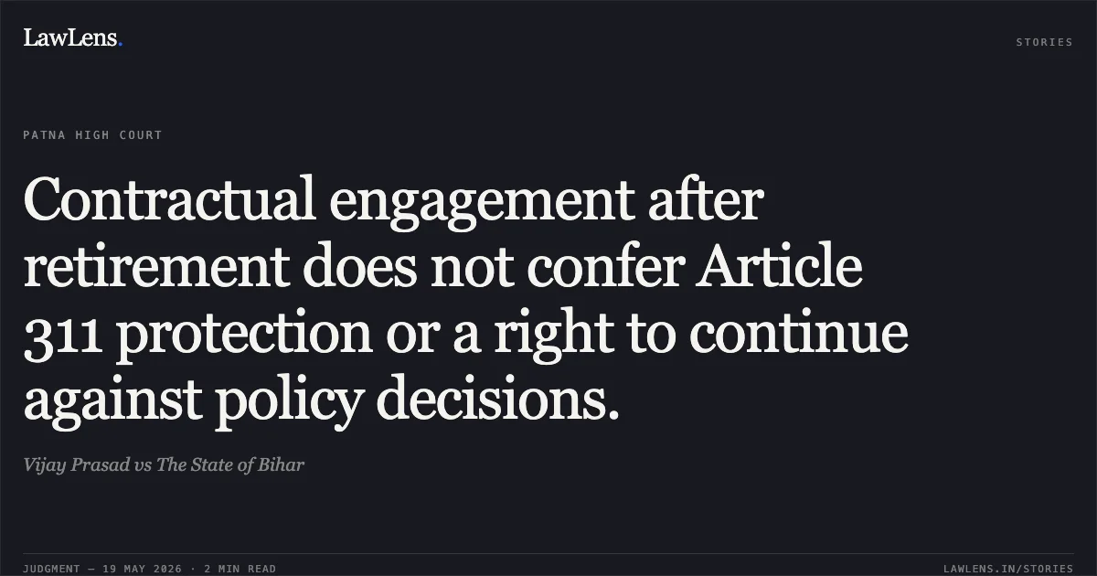 Contractual engagement after retirement does not confer Article 311 protection or a right to continue against policy decisions.. Vijay Prasad vs The State of Bihar. Patna High Court. LawLens