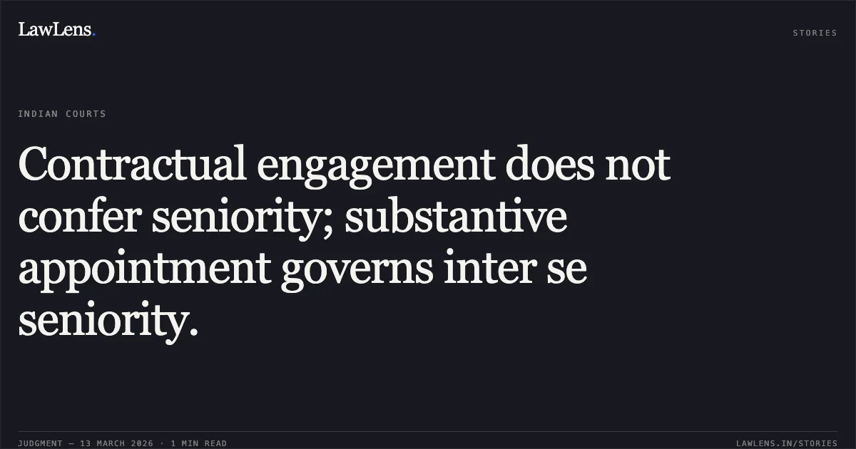 Contractual engagement does not confer seniority; substantive appointment governs inter se seniority.. VIKRAM SINGH LANGEH vs Union Territory of Jammu and Kashmir Through Commissioner Secretary Jal Shakti Department, Government of J & K Civil Secretariat, Jammu/Srinagar 18000 & Ors. O.A. No. 1121/2020. Central Administrative Tribunal. LawLens