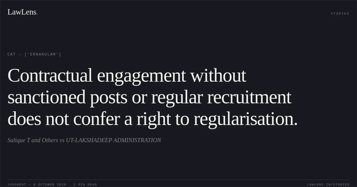 Contractual engagement without sanctioned posts or regular recruitment does not confer a right to regularisation.. Salique T and Others vs UT-LAKSHADEEP ADMINISTRATION. CAT - ['Ernakulam']. LawLens