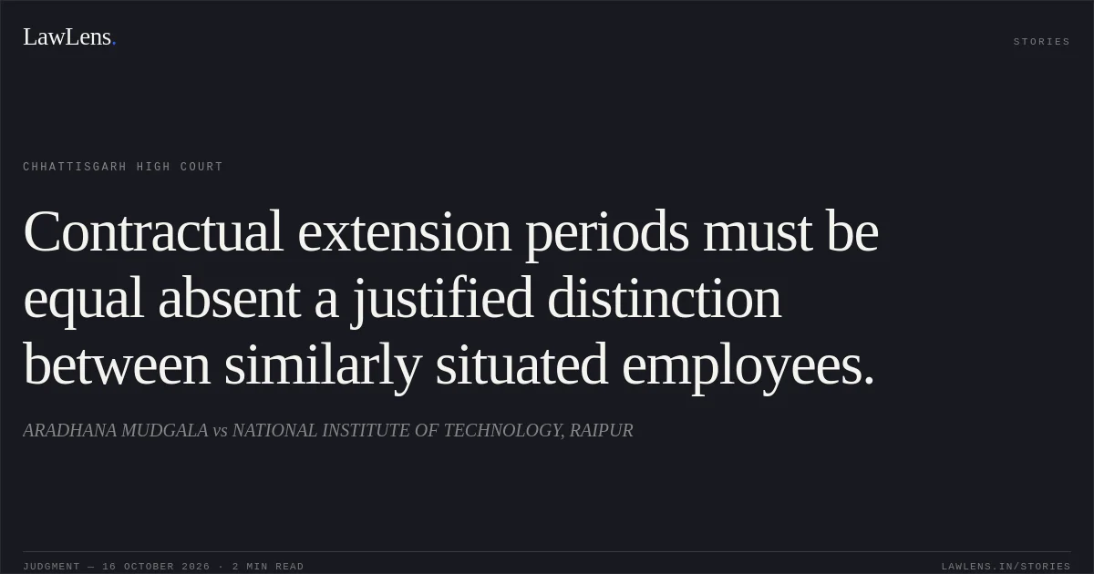 Contractual extension periods must be equal absent a justified distinction between similarly situated employees.. ARADHANA MUDGALA vs NATIONAL INSTITUTE OF TECHNOLOGY, RAIPUR. Chhattisgarh High Court. LawLens