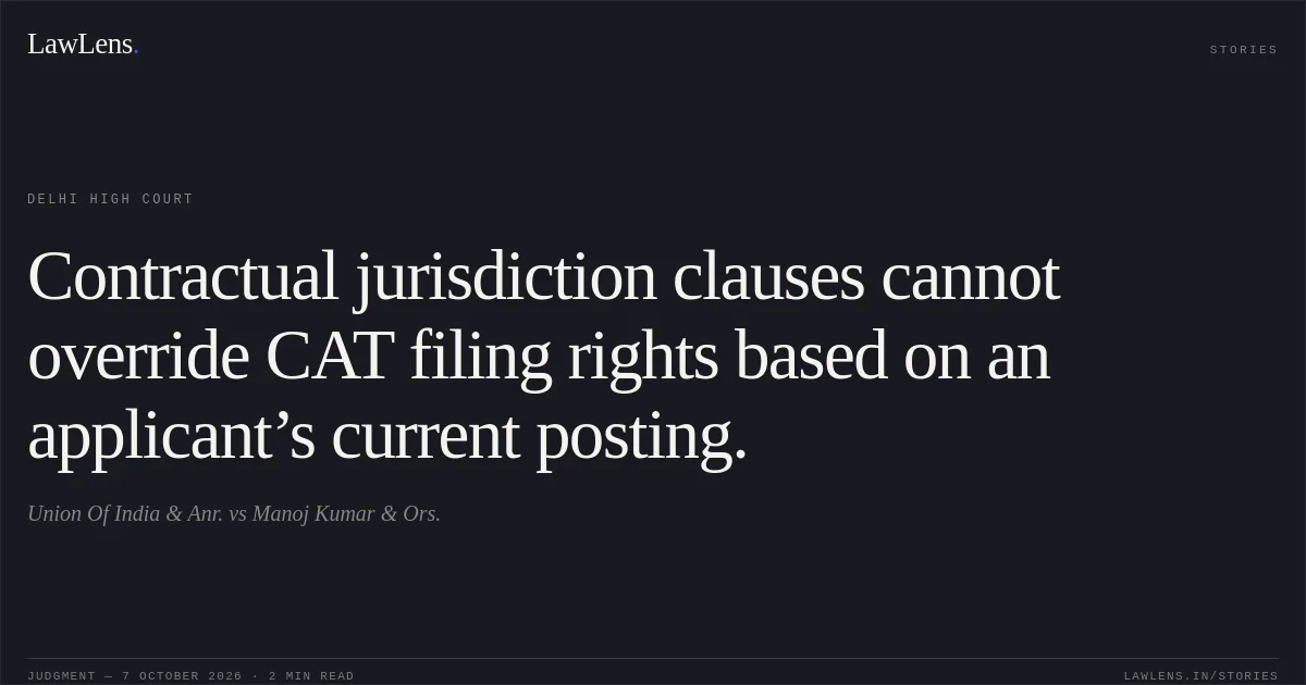 Contractual jurisdiction clauses cannot override CAT filing rights based on an applicant’s current posting.. Union Of India & Anr. vs Manoj Kumar & Ors.. Delhi High Court. LawLens