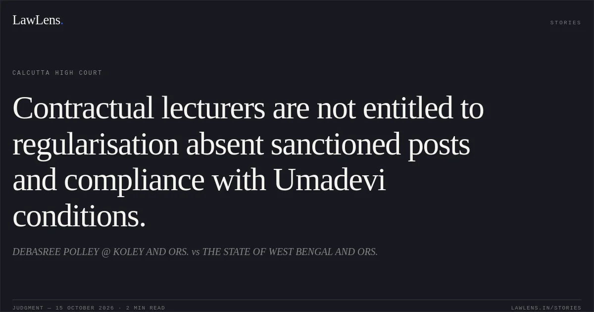 Contractual lecturers are not entitled to regularisation absent sanctioned posts and compliance with Umadevi conditions.. DEBASREE POLLEY @ KOLEY AND ORS. vs THE STATE OF WEST BENGAL AND ORS.. Calcutta High Court. LawLens