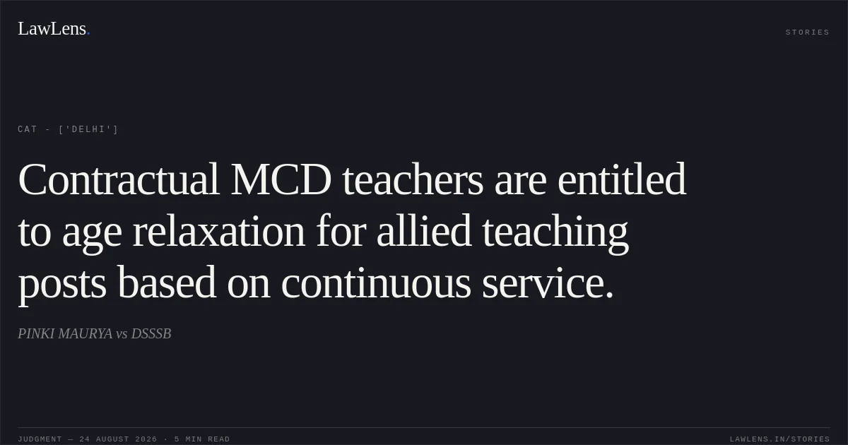 Contractual MCD teachers are entitled to age relaxation for allied teaching posts based on continuous service.. PINKI MAURYA vs DSSSB. CAT - ['Delhi']. LawLens