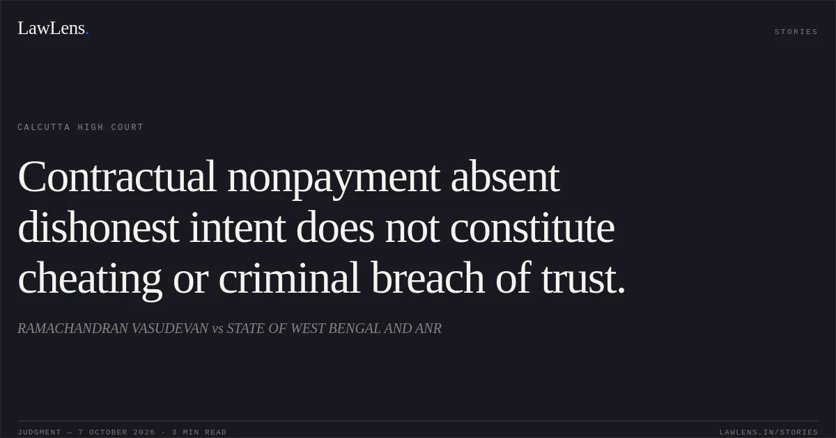 Contractual nonpayment absent dishonest intent does not constitute cheating or criminal breach of trust.. RAMACHANDRAN VASUDEVAN vs STATE OF WEST BENGAL AND ANR. Calcutta High Court. LawLens
