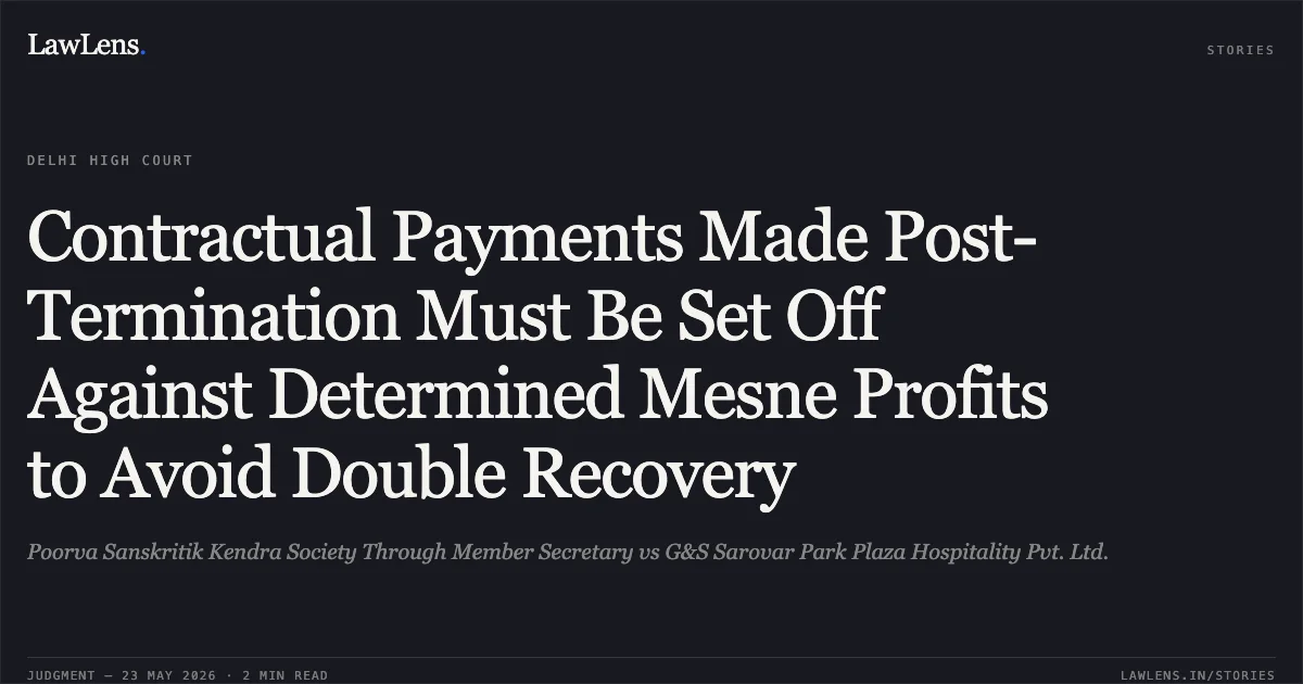 Contractual Payments Made Post-Termination Must Be Set Off Against Determined Mesne Profits to Avoid Double Recovery. Poorva Sanskritik Kendra Society Through Member Secretary vs G&S Sarovar Park Plaza Hospitality Pvt. Ltd.. Delhi High Court. LawLens