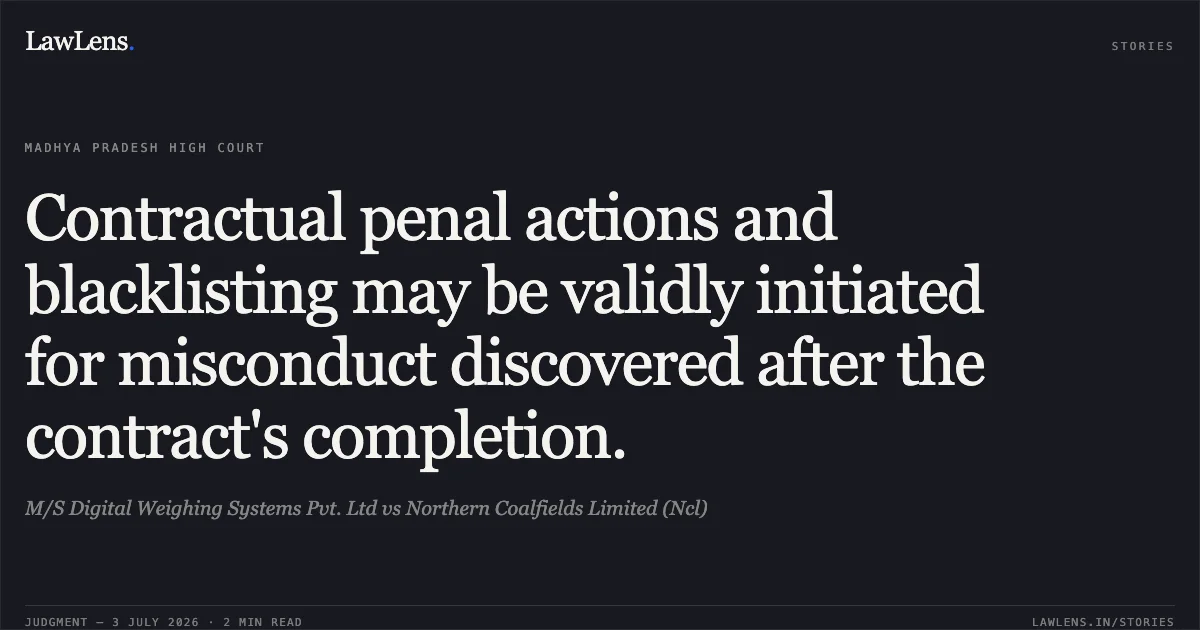 Contractual penal actions and blacklisting may be validly initiated for misconduct discovered after the contract's completion.. M/S Digital Weighing Systems Pvt. Ltd vs Northern Coalfields Limited (Ncl). Madhya Pradesh High Court. LawLens