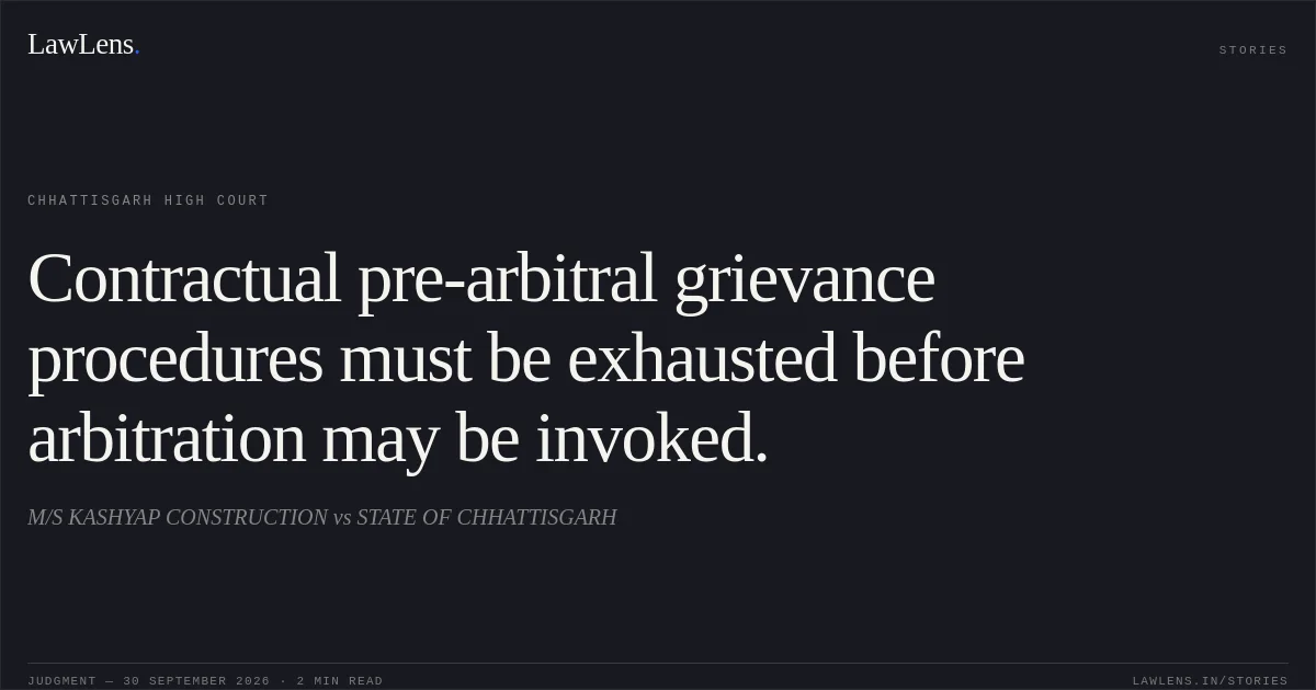 Contractual pre-arbitral grievance procedures must be exhausted before arbitration may be invoked.. M/S KASHYAP CONSTRUCTION vs STATE OF CHHATTISGARH. Chhattisgarh High Court. LawLens