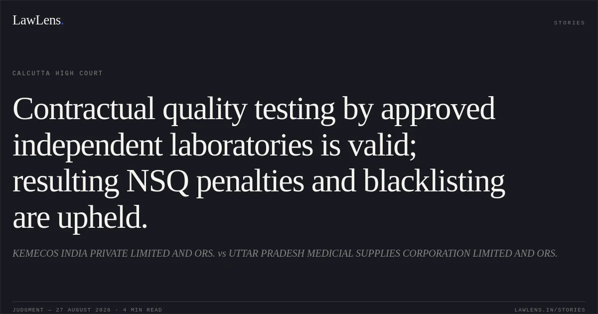 Contractual quality testing by approved independent laboratories is valid; resulting NSQ penalties and blacklisting are upheld.. KEMECOS INDIA PRIVATE LIMITED AND ORS. vs UTTAR PRADESH MEDICIAL SUPPLIES CORPORATION LIMITED AND ORS.. Calcutta High Court. LawLens