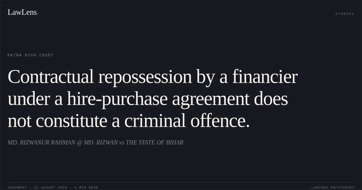 Contractual repossession by a financier under a hire-purchase agreement does not constitute a criminal offence.. MD. RIZWANUR RAHMAN @ MD. RIZWAN vs THE STATE OF BIHAR. Patna High Court. LawLens