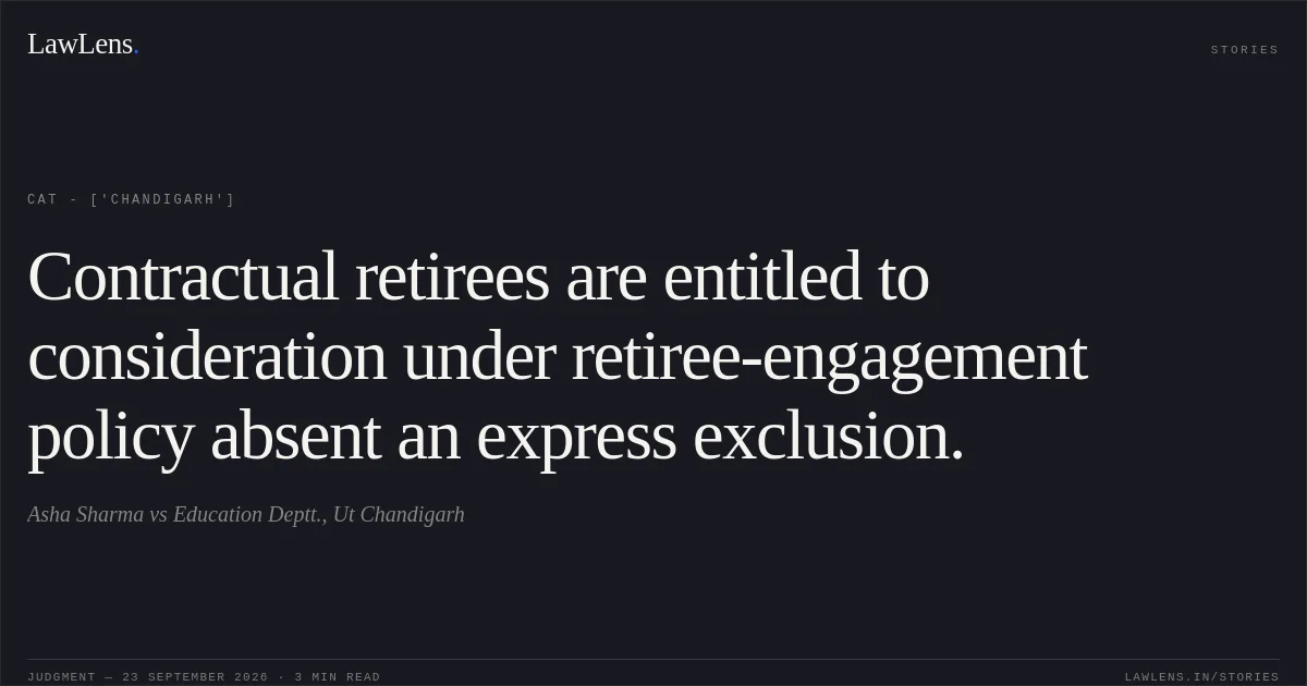 Contractual retirees are entitled to consideration under retiree-engagement policy absent an express exclusion.. Asha Sharma vs Education Deptt., Ut Chandigarh. CAT - ['Chandigarh']. LawLens
