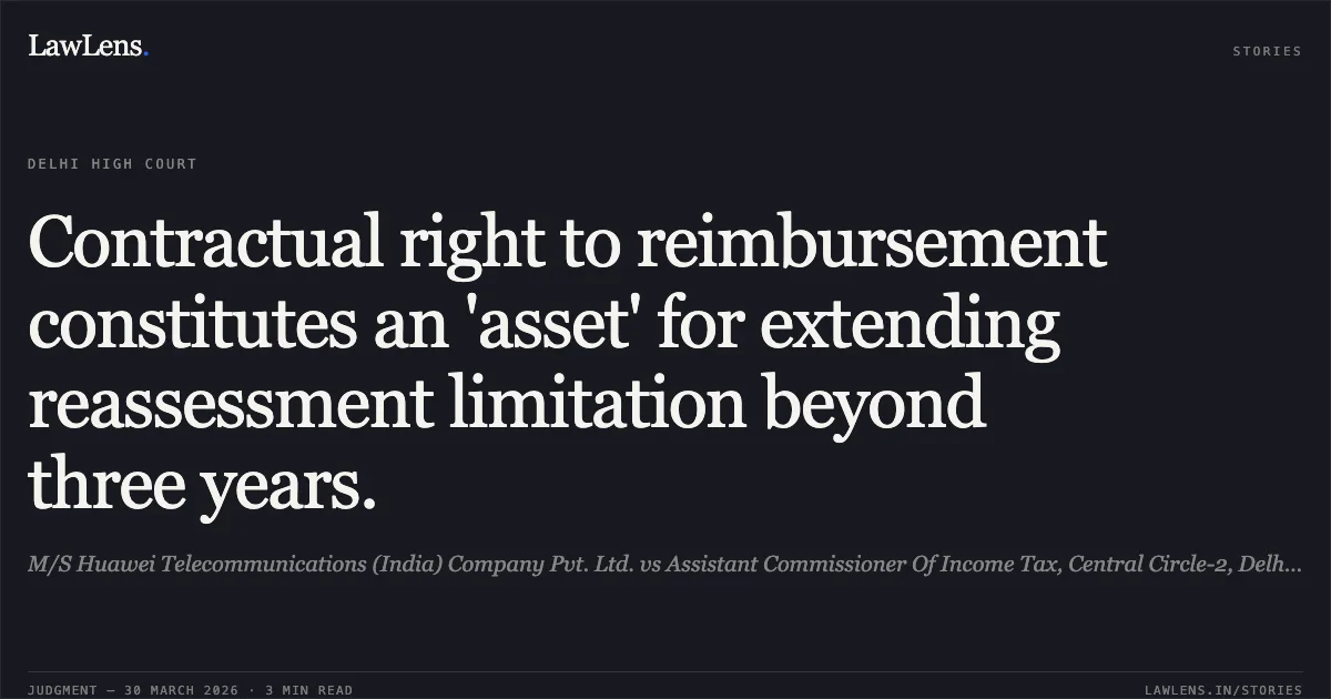 Contractual right to reimbursement constitutes an 'asset' for extending reassessment limitation beyond three years.. M/S Huawei Telecommunications (India) Company Pvt. Ltd. vs Assistant Commissioner Of Income Tax, Central Circle-2, Delhi & Anr.. Delhi High Court. LawLens