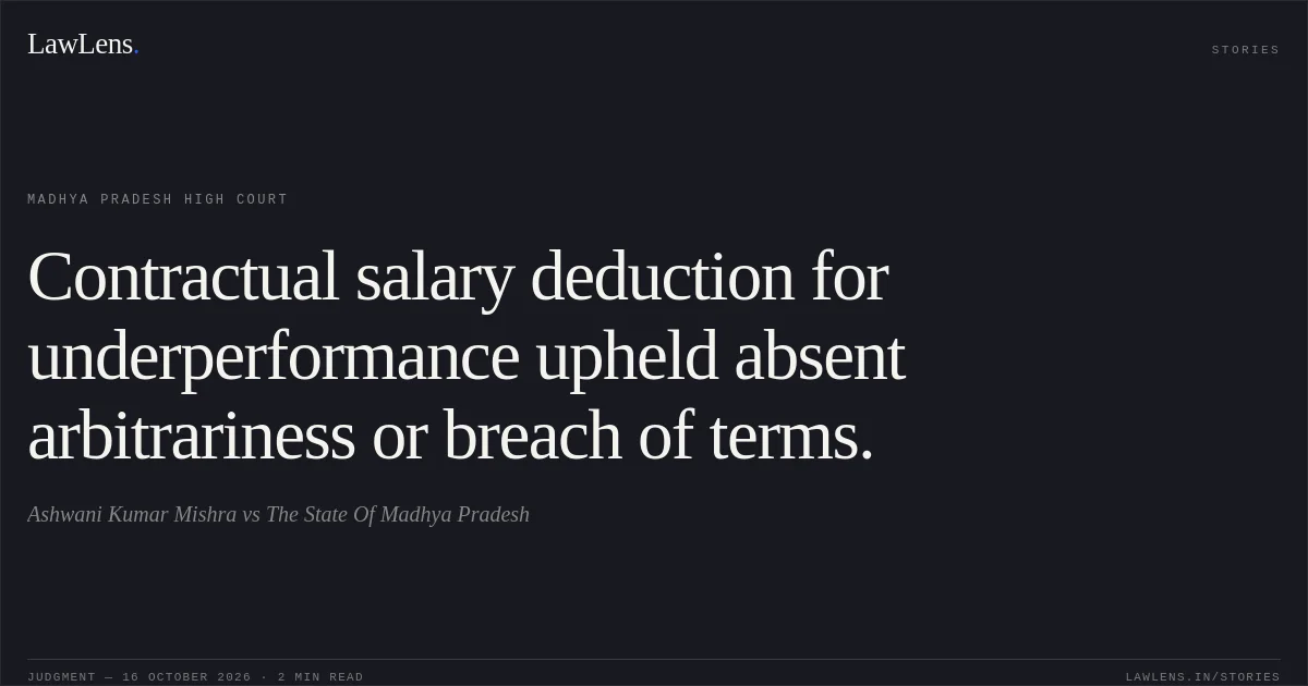 Contractual salary deduction for underperformance upheld absent arbitrariness or breach of terms.. Ashwani Kumar Mishra vs The State Of Madhya Pradesh. Madhya Pradesh High Court. LawLens