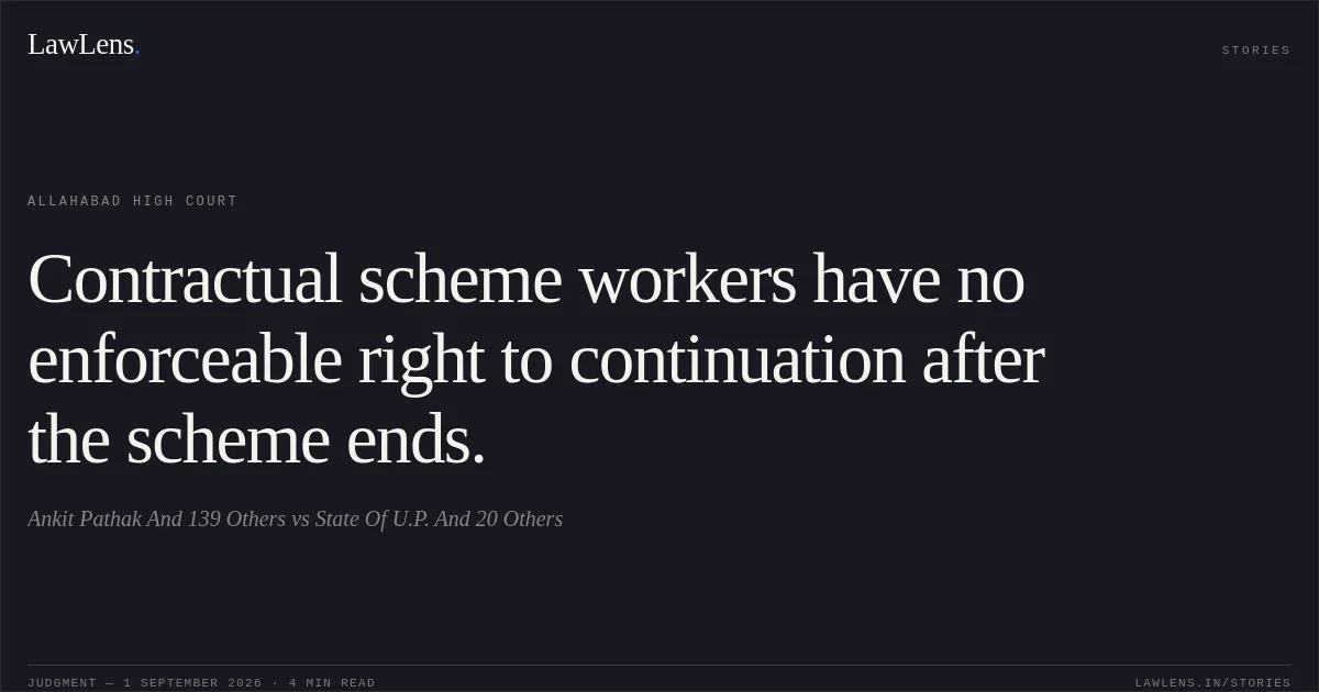 Contractual scheme workers have no enforceable right to continuation after the scheme ends.. Ankit Pathak And 139 Others vs State Of U.P. And 20 Others. Allahabad High Court. LawLens