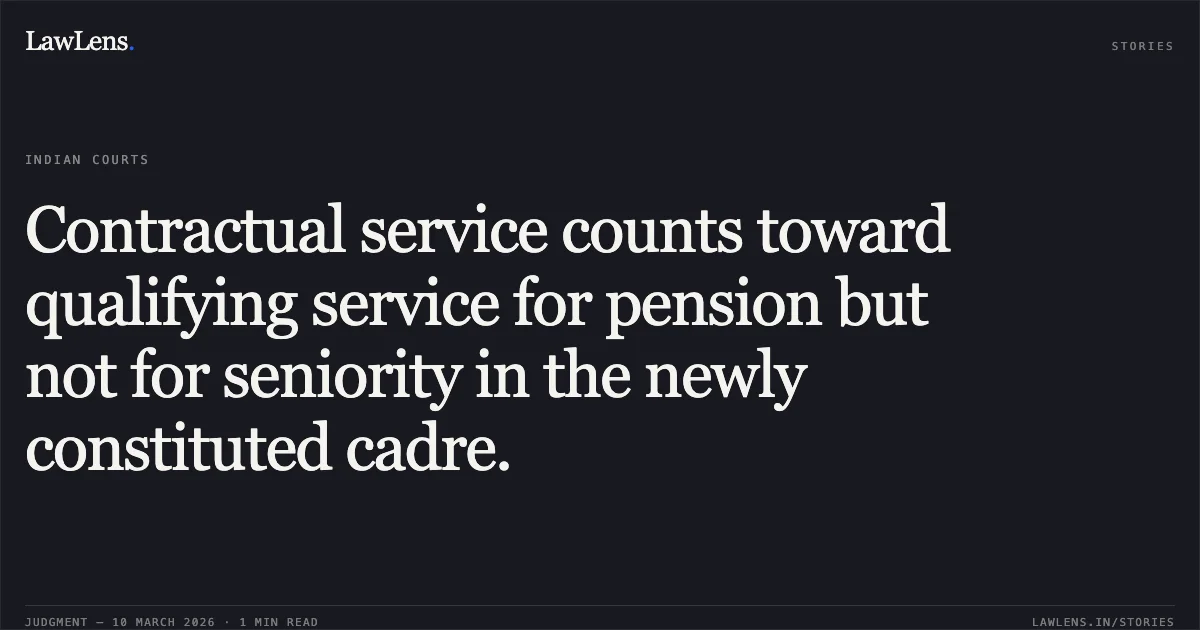 Contractual service counts toward qualifying service for pension but not for seniority in the newly constituted cadre.. Govt. of NCT of Delhi and Anr. v. Dr. Yoginder Gupta and Anr. [W.P.(C) 1265/2018 and connected matters]. Delhi High Court. LawLens