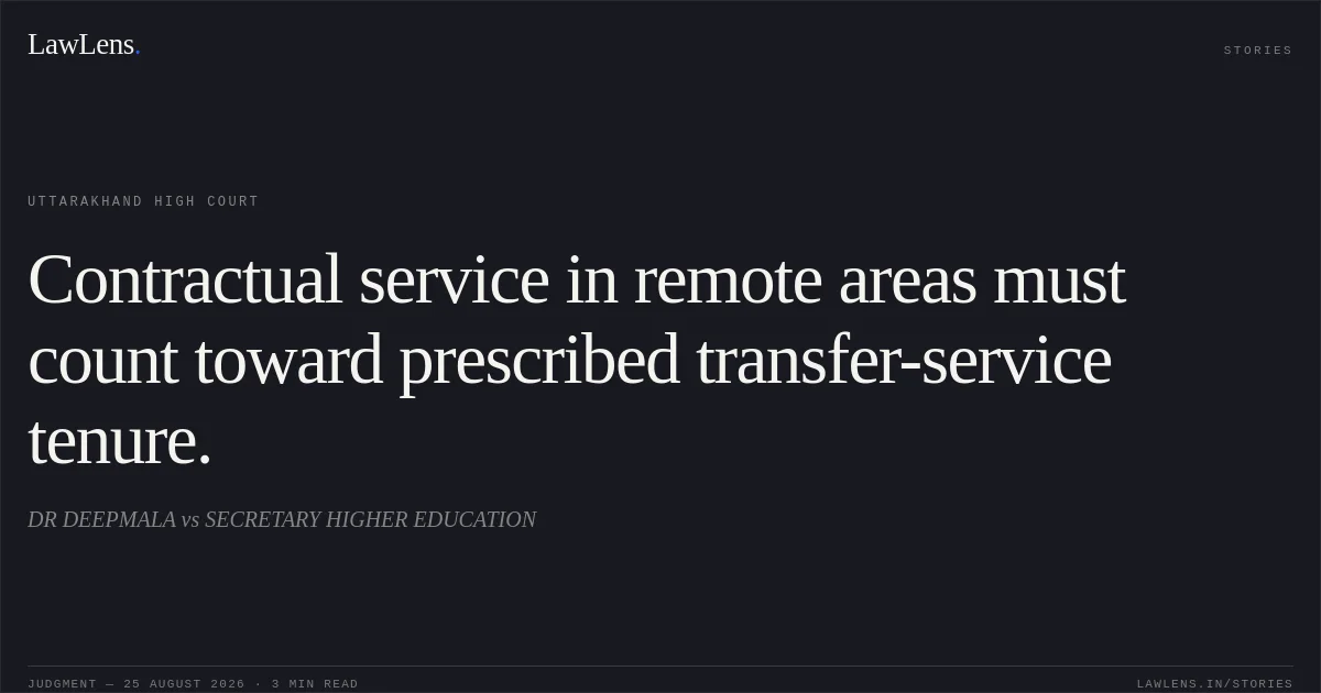 Contractual service in remote areas must count toward prescribed transfer-service tenure.. DR DEEPMALA vs SECRETARY HIGHER EDUCATION. Uttarakhand High Court. LawLens