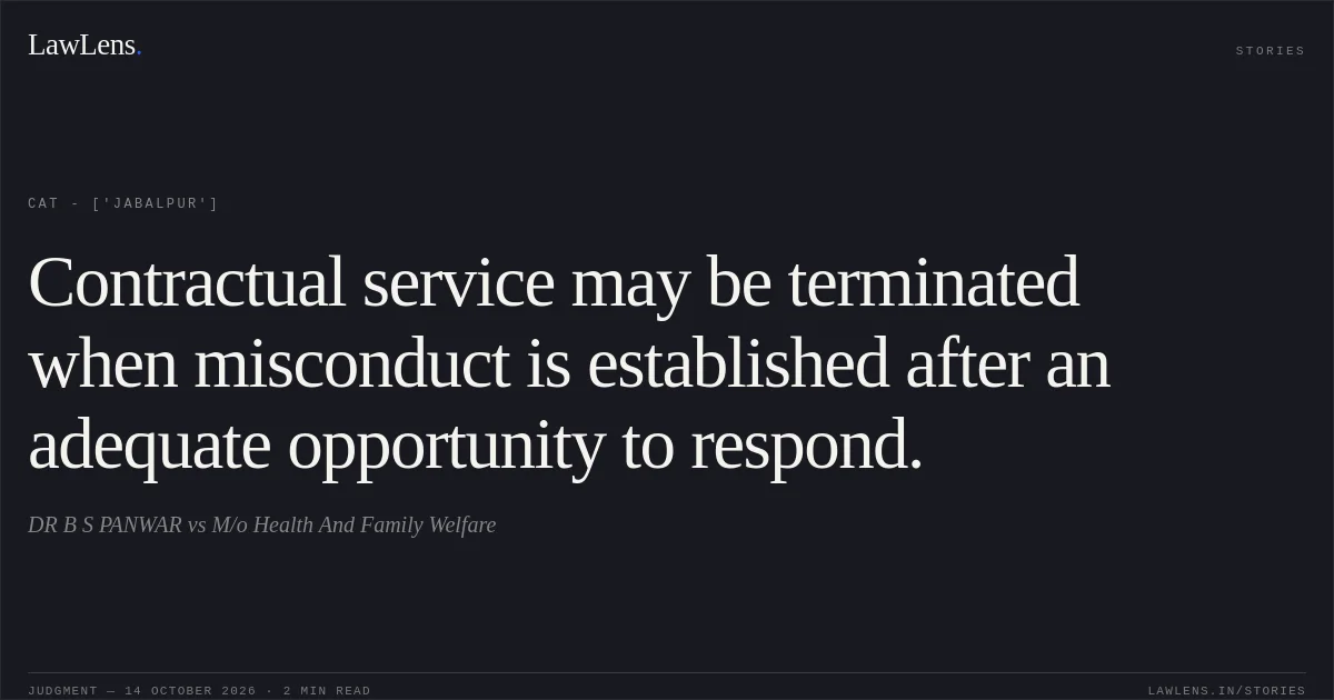 Contractual service may be terminated when misconduct is established after an adequate opportunity to respond.. DR B S PANWAR vs M/o Health And Family Welfare. CAT - ['Jabalpur']. LawLens