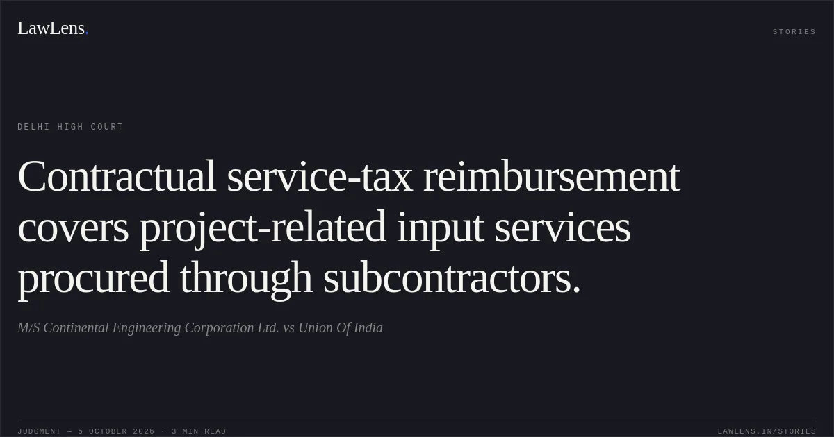 Contractual service-tax reimbursement covers project-related input services procured through subcontractors.. M/S Continental Engineering Corporation Ltd. vs Union Of India. Delhi High Court. LawLens