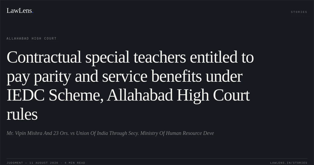 Contractual special teachers entitled to pay parity and service benefits under IEDC Scheme, Allahabad High Court rules. Mr. Vipin Mishra And 23 Ors. vs Union Of India Through Secy. Ministry Of Human Resource Deve. Allahabad High Court. LawLens