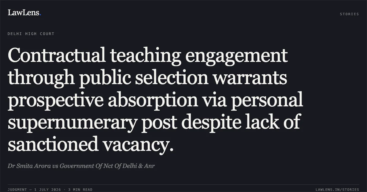 Contractual teaching engagement through public selection warrants prospective absorption via personal supernumerary post despite lack of sanctioned vacancy.. Dr Smita Arora vs Government Of Nct Of Delhi & Anr. Delhi High Court. LawLens