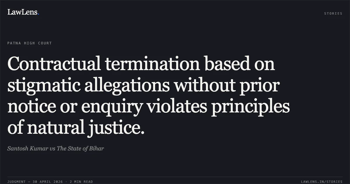 Contractual termination based on stigmatic allegations without prior notice or enquiry violates principles of natural justice.. Santosh Kumar vs The State of Bihar. Patna High Court. LawLens