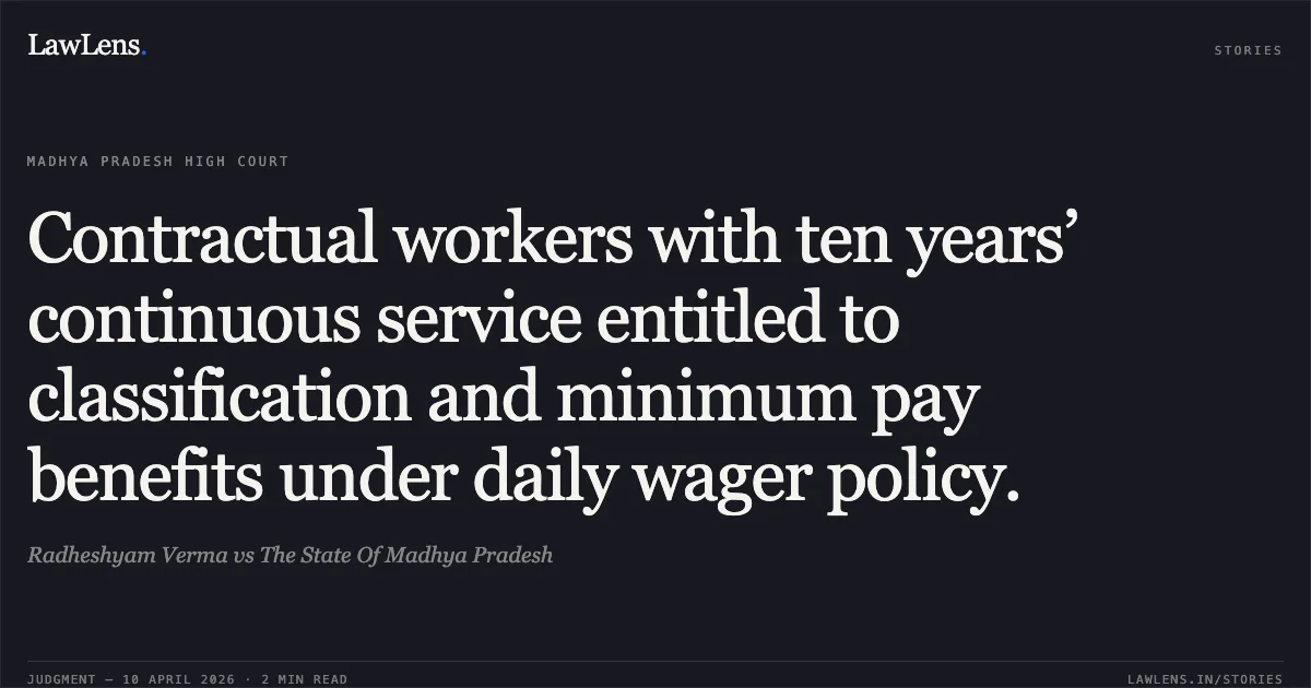 Contractual workers with ten years’ continuous service entitled to classification and minimum pay benefits under daily wager policy.. Radheshyam Verma vs The State Of Madhya Pradesh. Madhya Pradesh High Court. LawLens