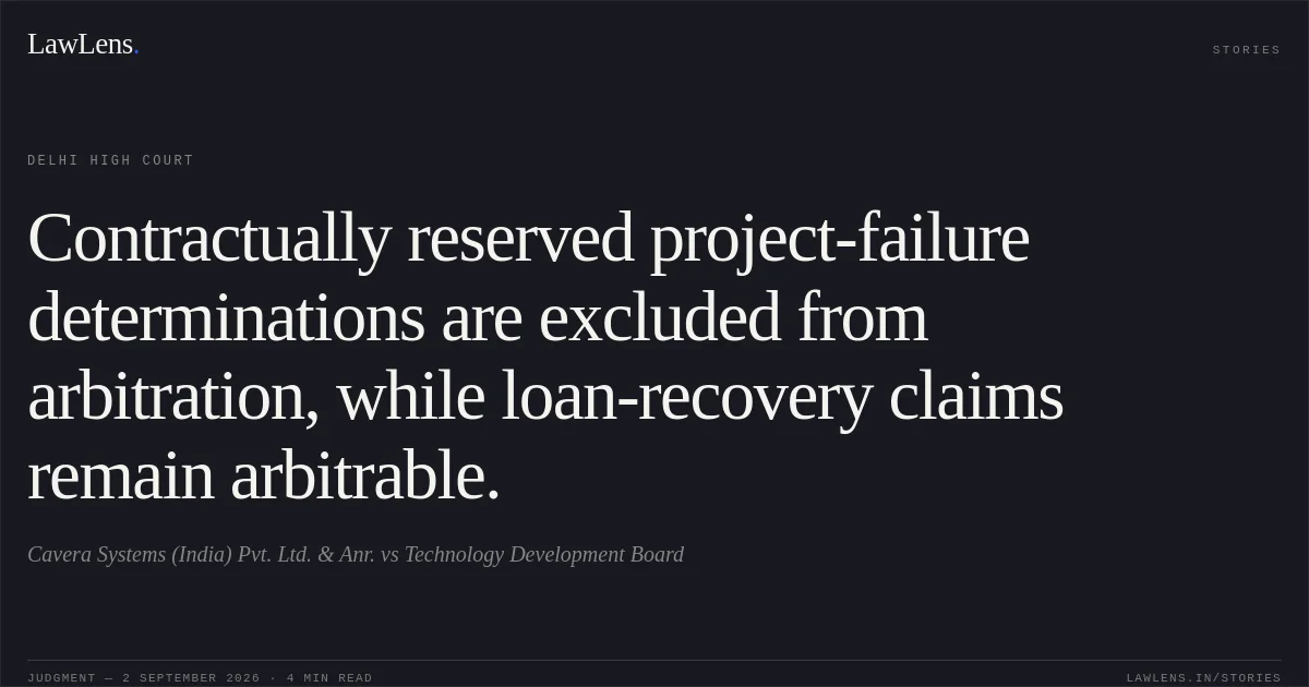 Contractually reserved project-failure determinations are excluded from arbitration, while loan-recovery claims remain arbitrable.. Cavera Systems (India) Pvt. Ltd. & Anr. vs Technology Development Board. Delhi High Court. LawLens