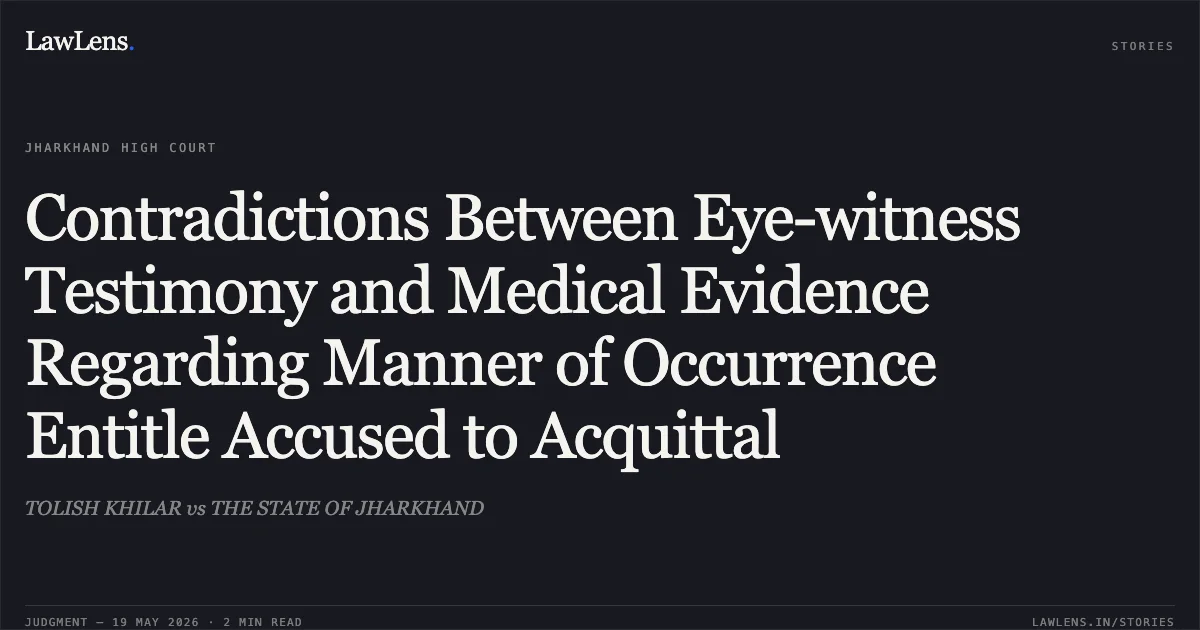 Contradictions Between Eye-witness Testimony and Medical Evidence Regarding Manner of Occurrence Entitle Accused to Acquittal. TOLISH KHILAR vs THE STATE OF JHARKHAND. Jharkhand High Court. LawLens