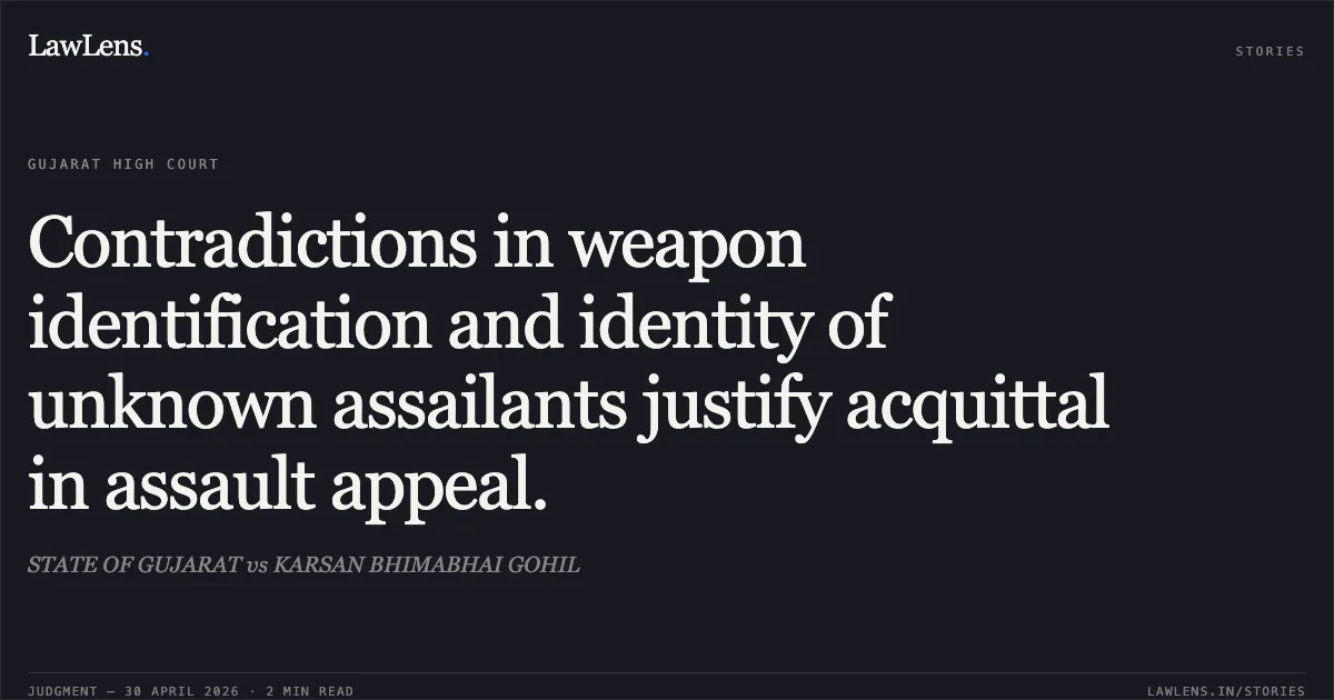 Contradictions in weapon identification and identity of unknown assailants justify acquittal in assault appeal.. STATE OF GUJARAT vs KARSAN BHIMABHAI GOHIL. Gujarat High Court. LawLens